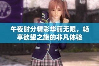 午夜时分精彩华丽无限，畅享欲望之旅的非凡体验