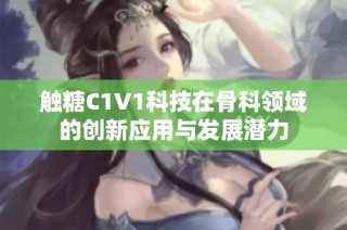 触糖C1V1科技在骨科领域的创新应用与发展潜力