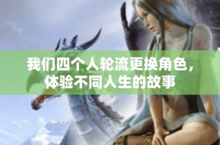 我们四个人轮流更换角色，体验不同人生的故事