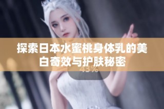 探索日本水蜜桃身体乳的美白奇效与护肤秘密