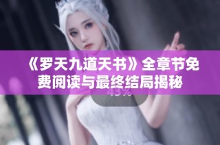 《罗天九道天书》全章节免费阅读与最终结局揭秘