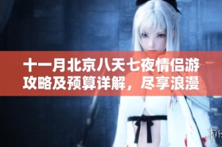 十一月北京八天七夜情侣游攻略及预算详解，尽享浪漫玩法！