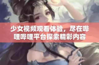 少女视频观看体验，尽在哔哩哔哩平台探索精彩内容