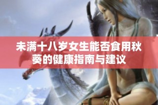 未满十八岁女生能否食用秋葵的健康指南与建议