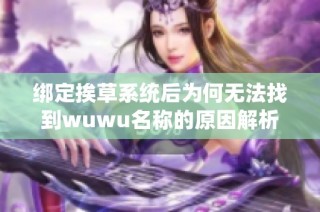绑定挨草系统后为何无法找到wuwu名称的原因解析
