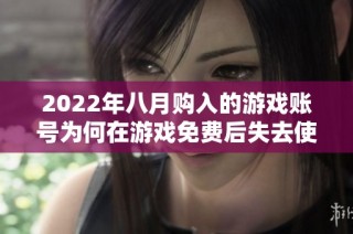 2022年八月购入的游戏账号为何在游戏免费后失去使用权