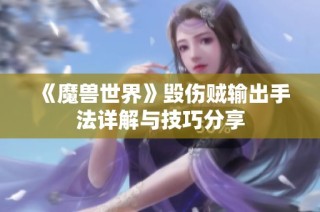 《魔兽世界》毁伤贼输出手法详解与技巧分享