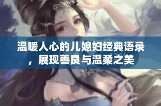 温暖人心的儿媳妇经典语录，展现善良与温柔之美