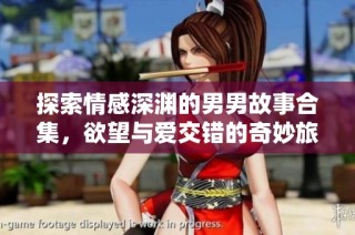 探索情感深渊的男男故事合集，欲望与爱交错的奇妙旅程