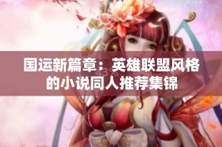 国运新篇章：英雄联盟风格的小说同人推荐集锦