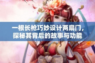 一根长枪巧妙设计两扇门，探秘其背后的故事与功能