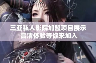 三亚私人影院加盟项目展示 高清体验等你来加入