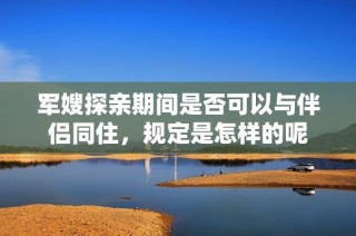 军嫂探亲期间是否可以与伴侣同住，规定是怎样的呢