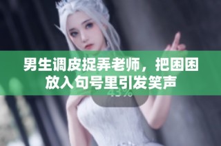 男生调皮捉弄老师，把困困放入句号里引发笑声