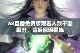 a8直播免费版观看人数不断攀升，背后原因揭晓