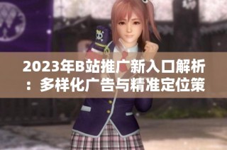 2023年B站推广新入口解析：多样化广告与精准定位策略详解