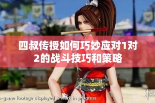 四叔传授如何巧妙应对1对2的战斗技巧和策略