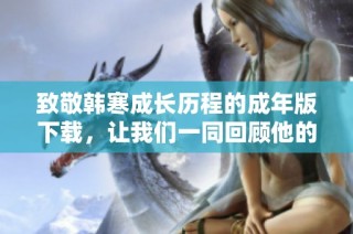 致敬韩寒成长历程的成年版下载，让我们一同回顾他的故事