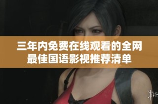 三年内免费在线观看的全网最佳国语影视推荐清单