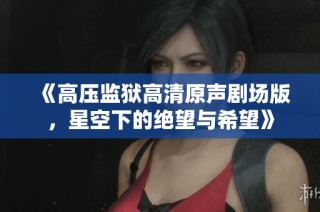 《高压监狱高清原声剧场版，星空下的绝望与希望》