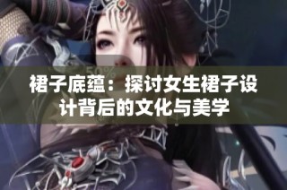裙子底蕴：探讨女生裙子设计背后的文化与美学