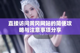 直接访问黄冈网站的简便攻略与注意事项分享