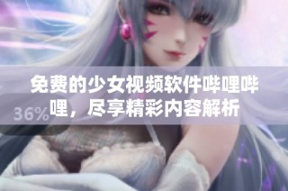 免费的少女视频软件哔哩哔哩，尽享精彩内容解析