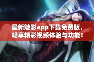 最新魅影app下载免费版，畅享精彩视频体验与功能！