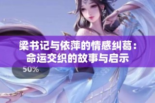 梁书记与依萍的情感纠葛：命运交织的故事与启示