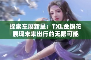 探索车展新星：TXL金银花展现未来出行的无限可能