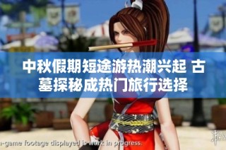 中秋假期短途游热潮兴起 古墓探秘成热门旅行选择
