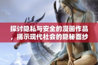 探讨隐私与安全的漫画作品，揭示现代社会的隐秘面纱