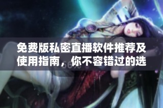 免费版私密直播软件推荐及使用指南，你不容错过的选择