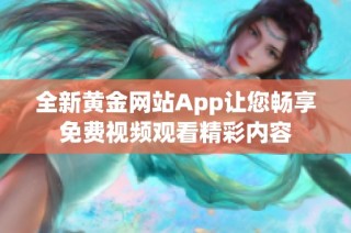 全新黄金网站App让您畅享免费视频观看精彩内容