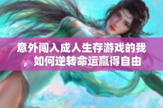 意外闯入成人生存游戏的我，如何逆转命运赢得自由