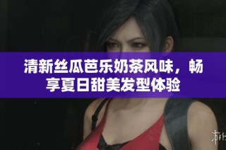清新丝瓜芭乐奶茶风味，畅享夏日甜美发型体验