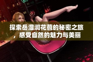 探索岳湿润花苞的秘密之旅，感受自然的魅力与美丽