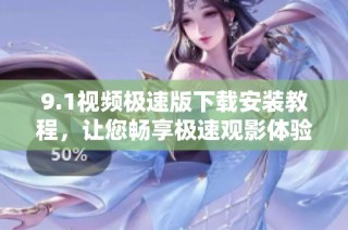 9.1视频极速版下载安装教程，让您畅享极速观影体验