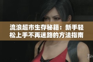 流浪超市生存秘籍：新手轻松上手不再迷路的方法指南