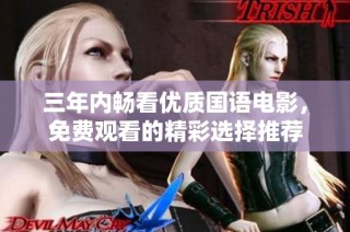 三年内畅看优质国语电影，免费观看的精彩选择推荐