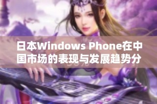 日本Windows Phone在中国市场的表现与发展趋势分析