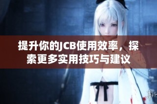 提升你的JCB使用效率，探索更多实用技巧与建议