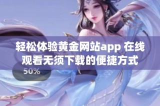 轻松体验黄金网站app 在线观看无须下载的便捷方式