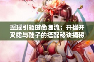 瑶瑶引领时尚潮流：开襟开叉裙与鞋子的搭配秘诀揭秘