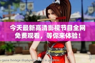 今天最新高清影视节目全网免费观看，等你来体验！