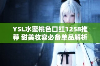 YSL水蜜桃色口红1258推荐 甜美妆容必备单品解析