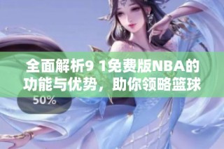 全面解析9 1免费版NBA的功能与优势，助你领略篮球魅力