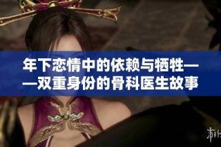 年下恋情中的依赖与牺牲——双重身份的骨科医生故事