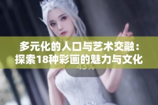多元化的人口与艺术交融：探索18种彩画的魅力与文化意义