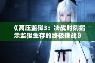 《高压监狱3：决战时刻揭示监狱生存的终极挑战》